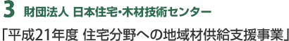 3 財団法人 日本住宅・木材技術センター「住宅分野への地域材供給支援事業」