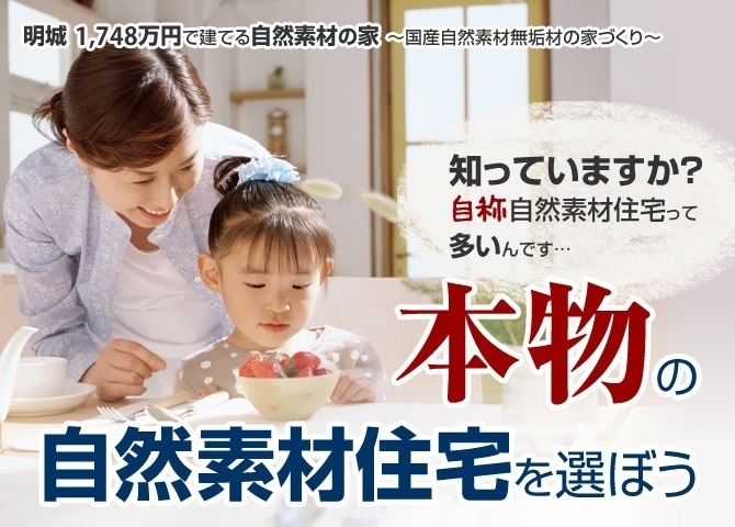 明城1000万円台で建てる自然素材の家〜国産自然素材無垢材の家づくり〜
知っていますか？自称自然素材住宅って多いんです…。本物の自然素材住宅を選ぼう